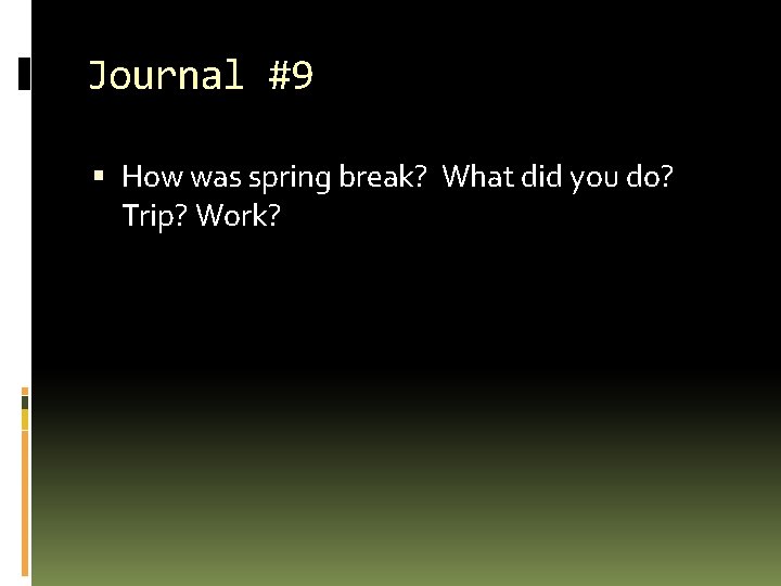 Journal #9 How was spring break? What did you do? Trip? Work? 