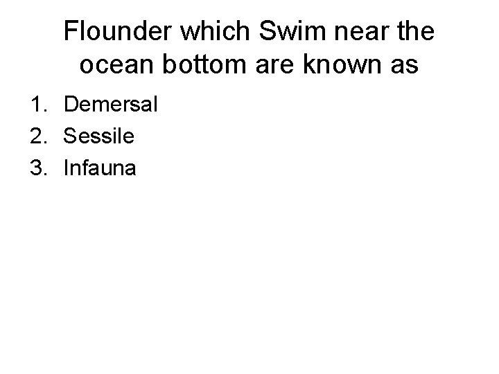 Flounder which Swim near the ocean bottom are known as 1. Demersal 2. Sessile