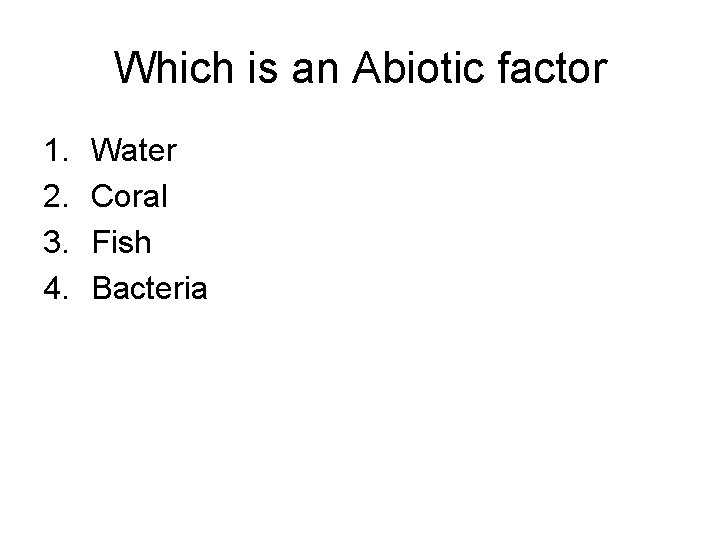 Which is an Abiotic factor 1. 2. 3. 4. Water Coral Fish Bacteria 