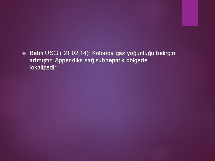  Batın USG ( 21. 02. 14): Kolonda gaz yoğunluğu belirgin artmıştır. Appendiks sağ