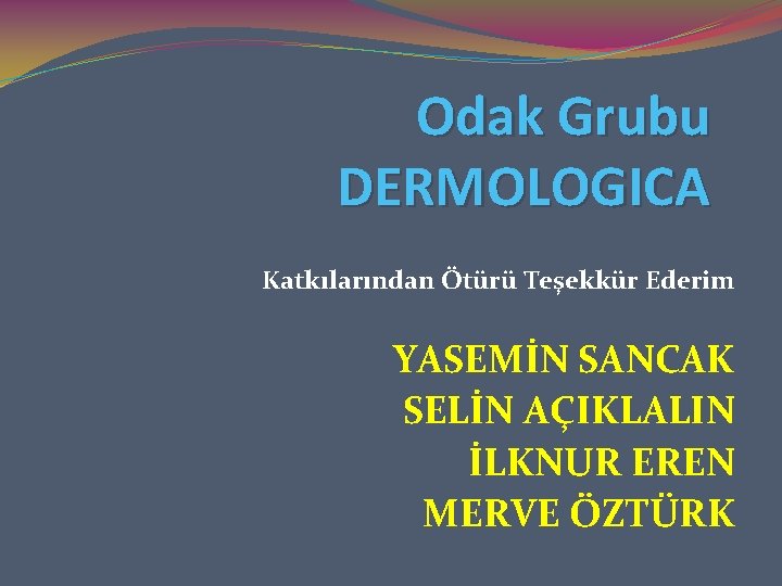 Odak Grubu DERMOLOGICA Katkılarından Ötürü Teşekkür Ederim YASEMİN SANCAK SELİN AÇIKLALIN İLKNUR EREN MERVE