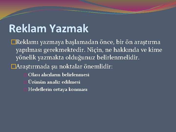 Reklam Yazmak �Reklamı yazmaya başlamadan önce, bir ön araştırma yapılması gerekmektedir. Niçin, ne hakkında