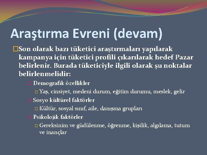 Araştırma Evreni (devam) �Son olarak bazı tüketici araştırmaları yapılarak kampanya için tüketici profili çıkarılarak