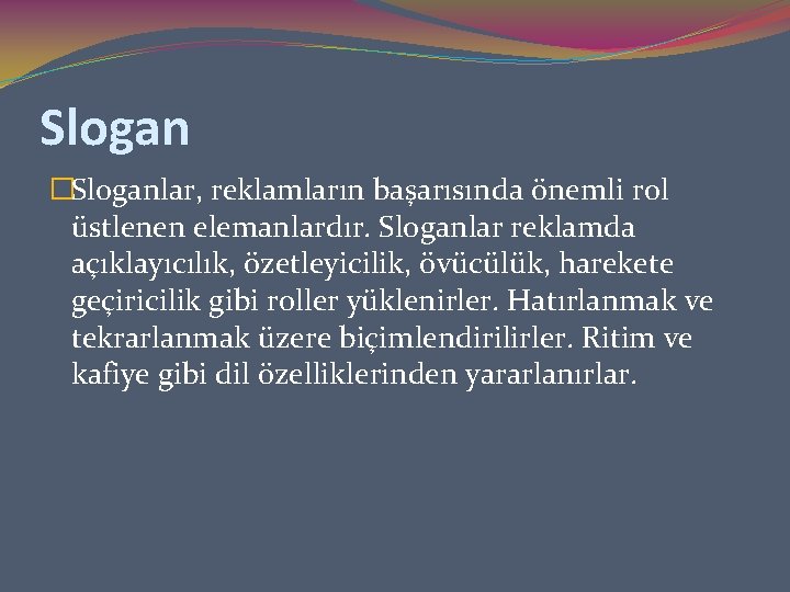 Slogan �Sloganlar, reklamların başarısında önemli rol üstlenen elemanlardır. Sloganlar reklamda açıklayıcılık, özetleyicilik, övücülük, harekete