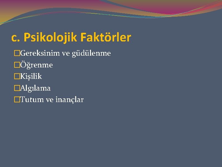 c. Psikolojik Faktörler �Gereksinim ve güdülenme �Öğrenme �Kişilik �Algılama �Tutum ve inançlar 