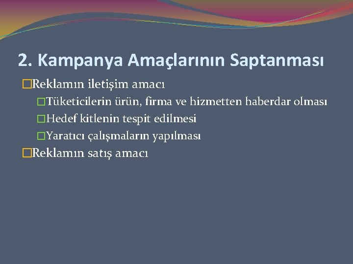 2. Kampanya Amaçlarının Saptanması �Reklamın iletişim amacı �Tüketicilerin ürün, firma ve hizmetten haberdar olması