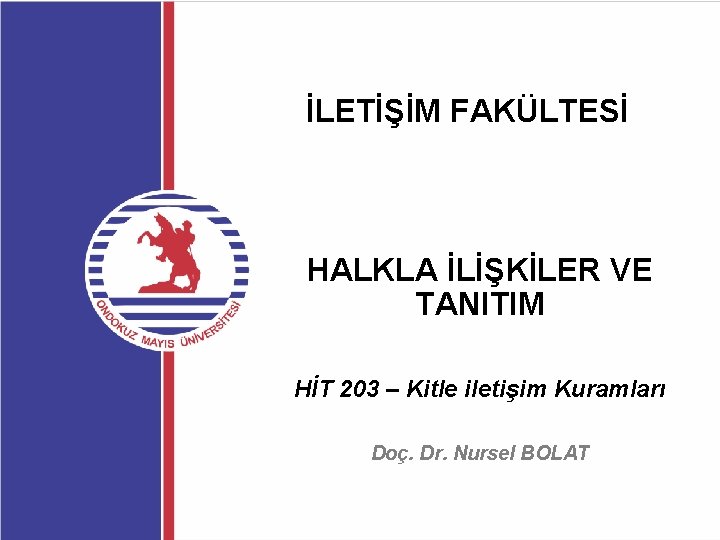 İLETİŞİM FAKÜLTESİ HALKLA İLİŞKİLER VE TANITIM HİT 203 – Kitle iletişim Kuramları Doç. Dr.