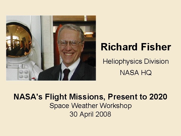 Richard Fisher Heliophysics Division NASA HQ NASA's Flight Missions, Present to 2020 Space Weather