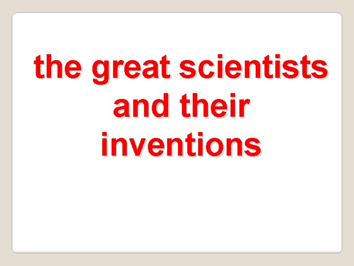 the great scientists and their inventions 