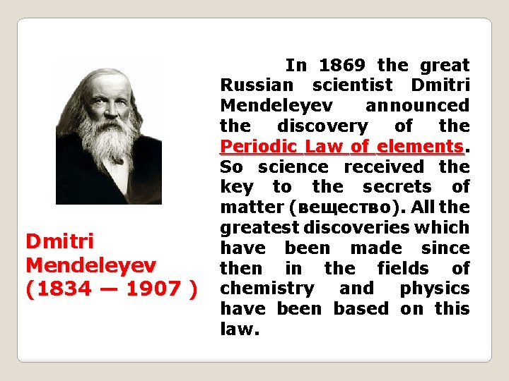 Dmitri Mendeleyev (1834 — 1907 ) In 1869 the great Russian scientist Dmitri Mendeleyev