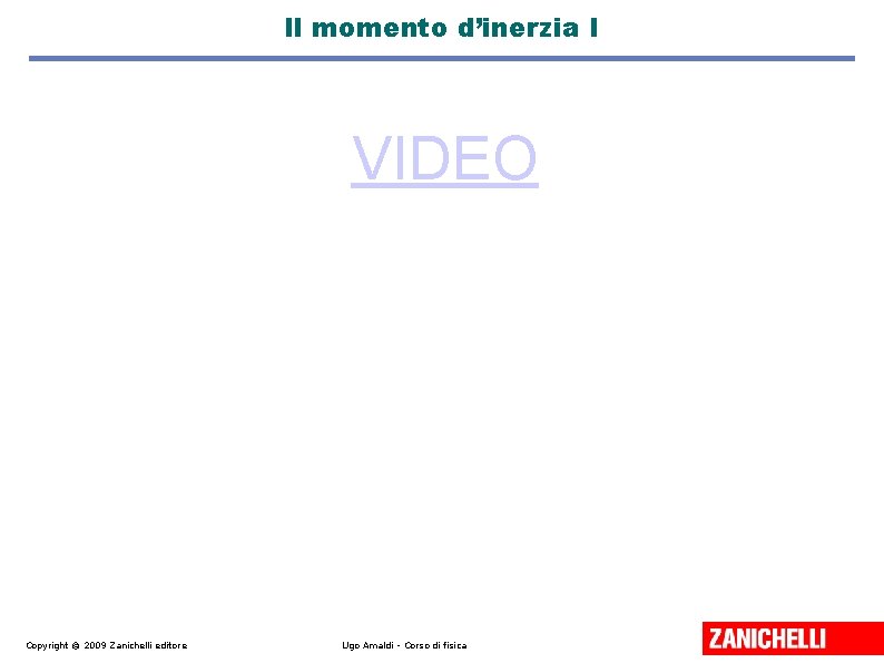 Il momento d’inerzia I VIDEO Copyright © 2009 Zanichelli editore Ugo Amaldi - Corso