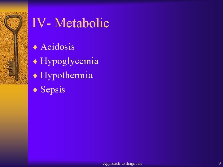 IV- Metabolic ¨ Acidosis ¨ Hypoglycemia ¨ Hypothermia ¨ Sepsis Approach to diagnosis 9