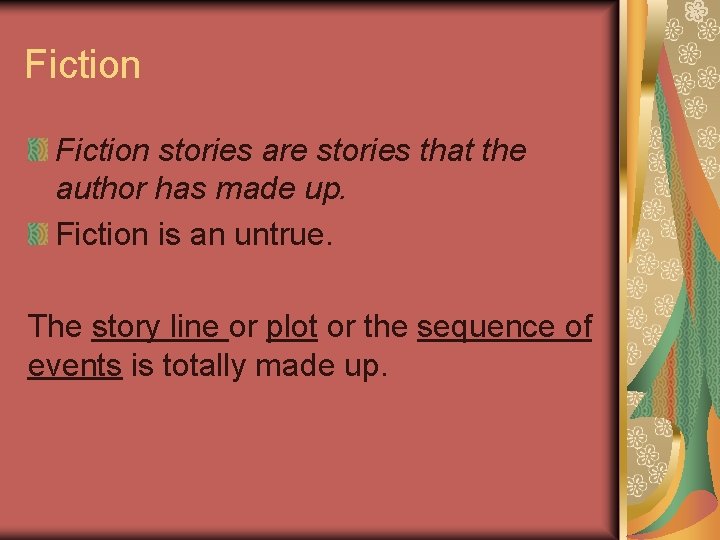 Fiction stories are stories that the author has made up. Fiction is an untrue.