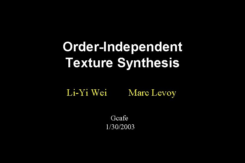 Order-Independent Texture Synthesis Li-Yi Wei Marc Levoy Gcafe 1/30/2003 