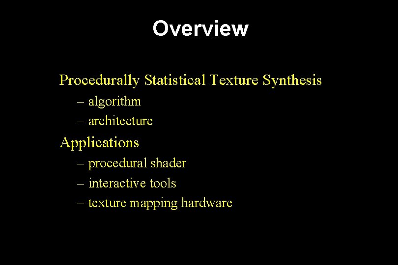 Overview Procedurally Statistical Texture Synthesis – algorithm – architecture Applications – procedural shader –