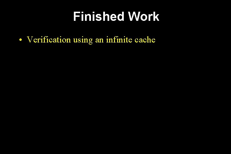 Finished Work • Verification using an infinite cache 