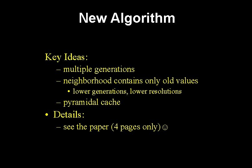 New Algorithm Key Ideas: – multiple generations – neighborhood contains only old values •