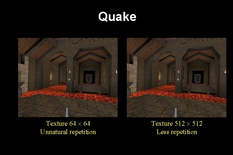 Quake Texture 64 Unnatural repetition Texture 512 Less repetition 