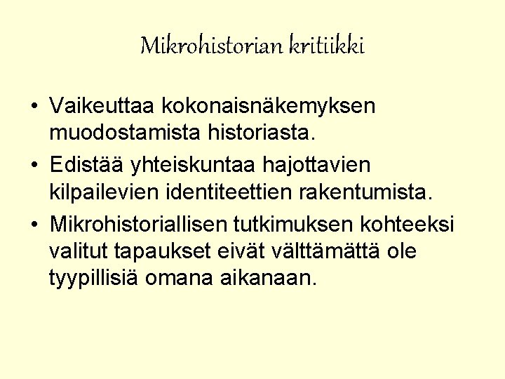 Mikrohistorian kritiikki • Vaikeuttaa kokonaisnäkemyksen muodostamista historiasta. • Edistää yhteiskuntaa hajottavien kilpailevien identiteettien rakentumista.