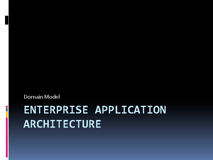 Domain Model ENTERPRISE APPLICATION ARCHITECTURE Domain Model ENTERPRISE APPLICATION ARCHITECTURE