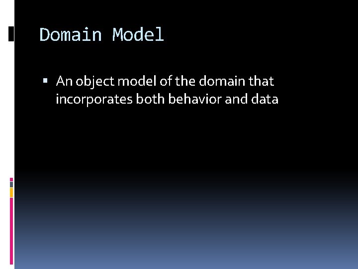 Domain Model An object model of the domain that incorporates both behavior and data Domain Model An object model of the domain that incorporates both behavior and data