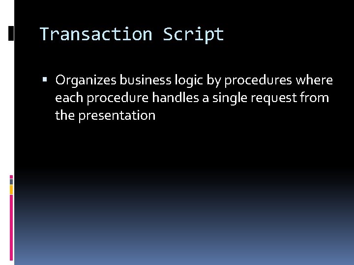 Transaction Script Organizes business logic by procedures where each procedure handles a single request Transaction Script Organizes business logic by procedures where each procedure handles a single request