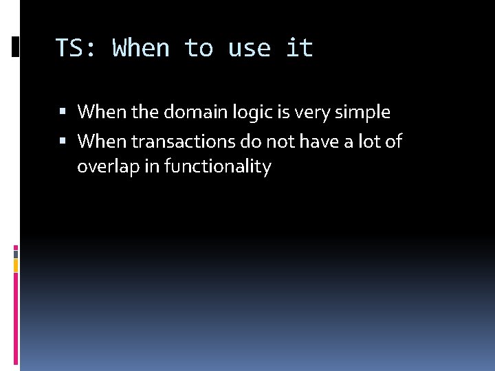 TS: When to use it When the domain logic is very simple When transactions TS: When to use it When the domain logic is very simple When transactions