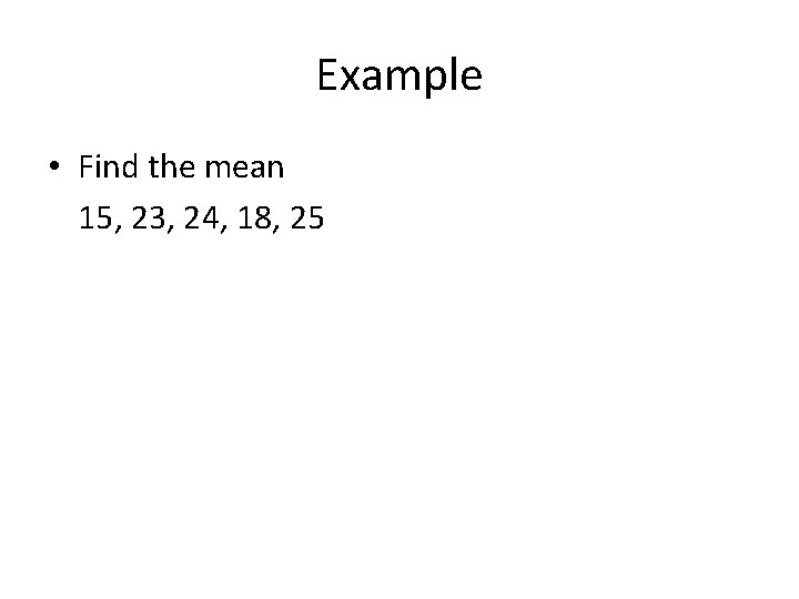 Example • Find the mean 15, 23, 24, 18, 25 