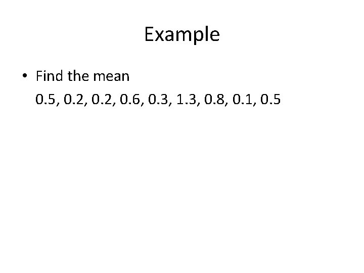 Example • Find the mean 0. 5, 0. 2, 0. 6, 0. 3, 1.