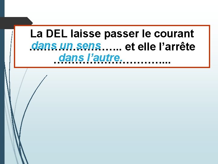 La DEL laisse passer le courant dans un sens …………. . et elle l’arrête La DEL laisse passer le courant dans un sens …………. . et elle l’arrête