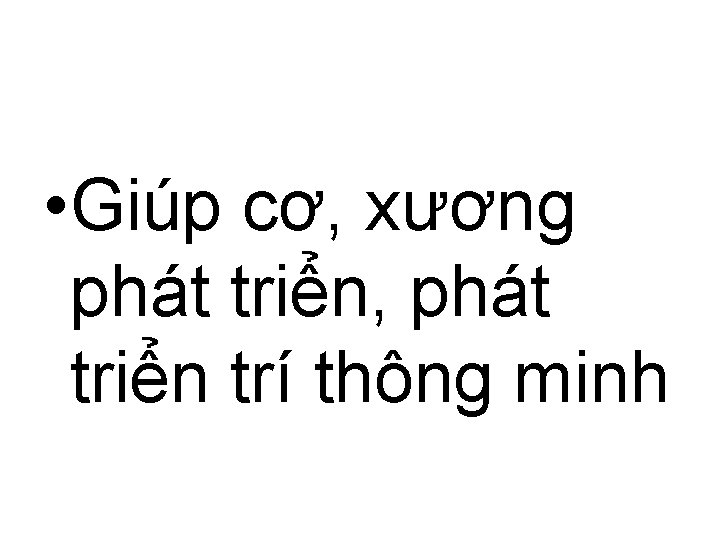  • Giúp cơ, xương phát triển, phát triển trí thông minh 