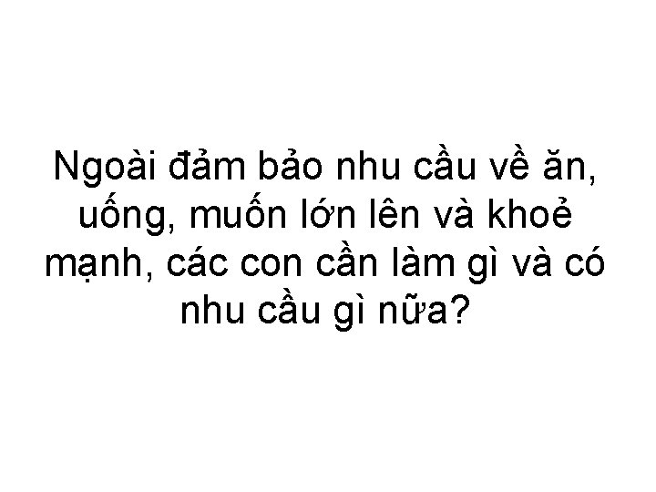 Ngoài đảm bảo nhu cầu về ăn, uống, muốn lớn lên và khoẻ mạnh,