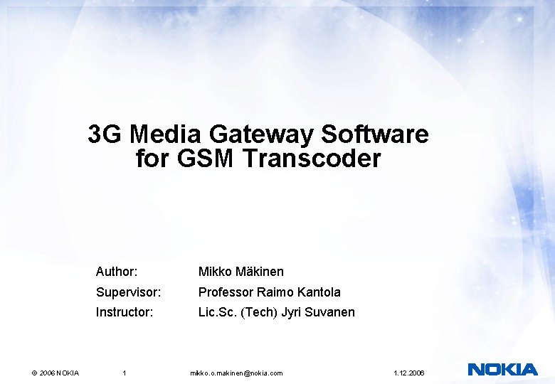 3 G Media Gateway Software for GSM Transcoder © 2006 NOKIA Author: Mikko Mäkinen 3 G Media Gateway Software for GSM Transcoder © 2006 NOKIA Author: Mikko Mäkinen
