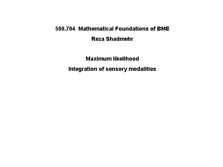 580. 704 Mathematical Foundations of BME Reza Shadmehr Maximum likelihood Integration of sensory modalities