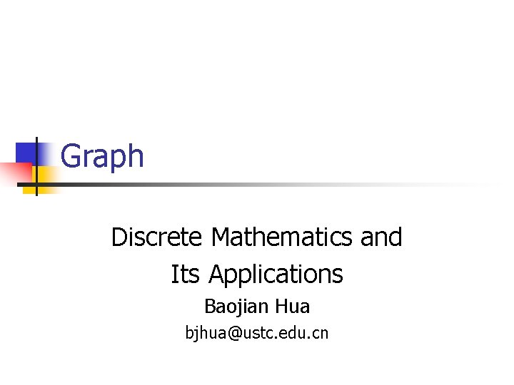Graph Discrete Mathematics and Its Applications Baojian Hua bjhua@ustc. edu. cn 