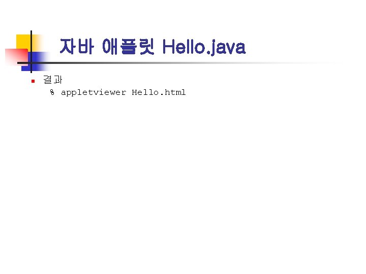 자바 애플릿 Hello. java n 결과 % appletviewer Hello. html 