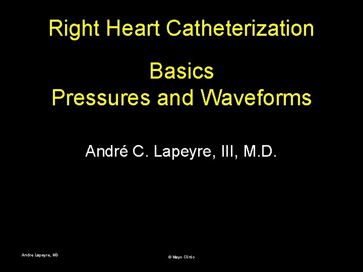 Right Heart Catheterization Basics Pressures and Waveforms André C. Lapeyre, III, M. D. Andre
