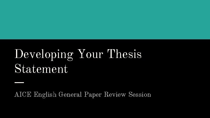 Developing Your Thesis Statement AICE English General Paper Review Session 