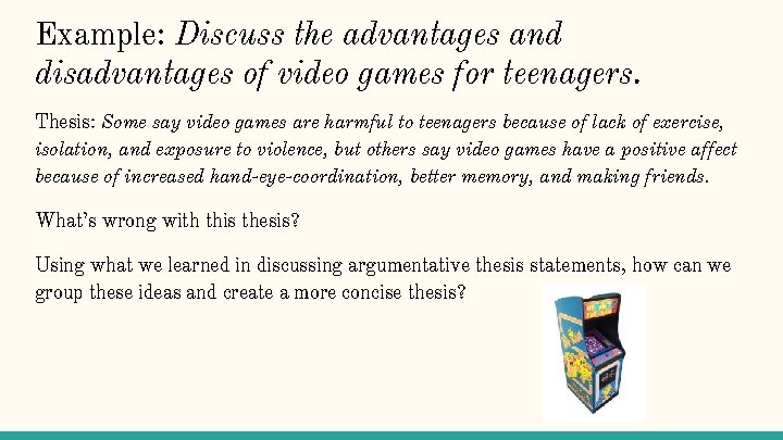 Example: Discuss the advantages and disadvantages of video games for teenagers. Thesis: Some say