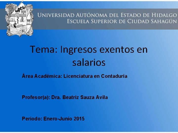 Tema: Ingresos exentos en salarios Área Académica: Licenciatura en Contaduría Profesor(a): Dra. Beatriz Sauza