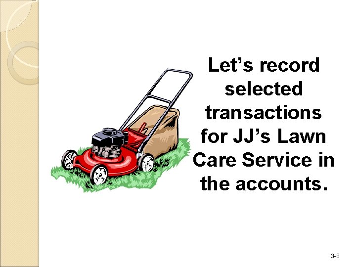 Let’s record selected transactions for JJ’s Lawn Care Service in the accounts. 3 -8