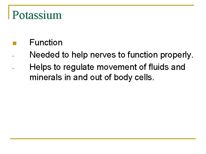Potassium n - Function Needed to help nerves to function properly. Helps to regulate