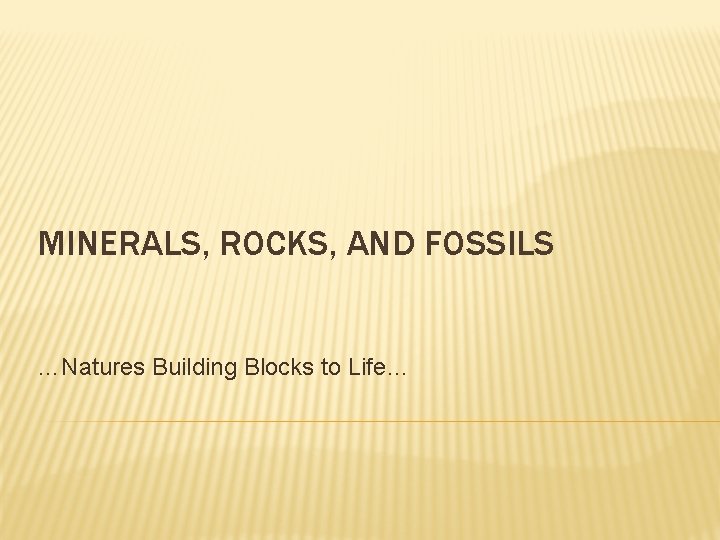 MINERALS, ROCKS, AND FOSSILS …Natures Building Blocks to Life… 