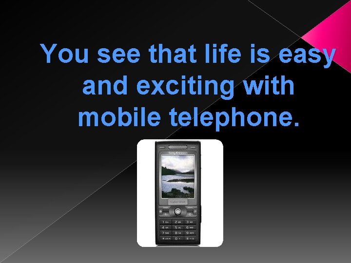 You see that life is easy and exciting with mobile telephone. 