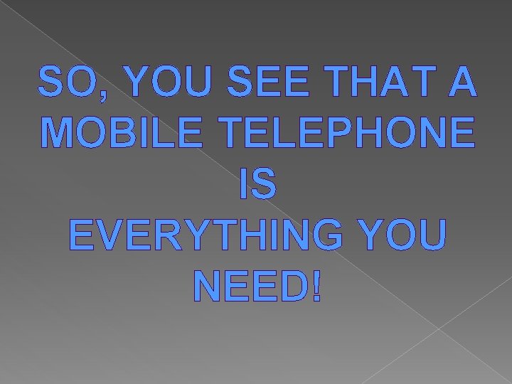 SO, YOU SEE THAT A MOBILE TELEPHONE IS EVERYTHING YOU NEED! 