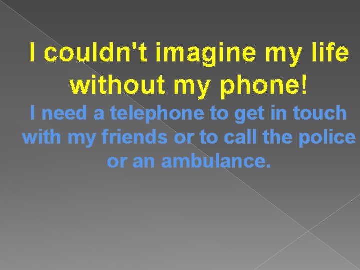 I couldn't imagine my life without my phone! I need a telephone to get
