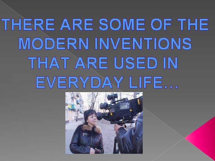 THERE ARE SOME OF THE MODERN INVENTIONS THAT ARE USED IN EVERYDAY LIFE… 