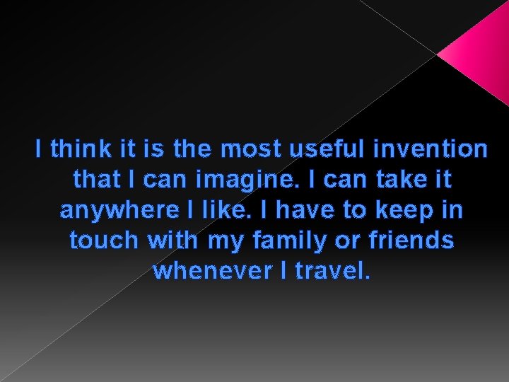 I think it is the most useful invention that I can imagine. I can