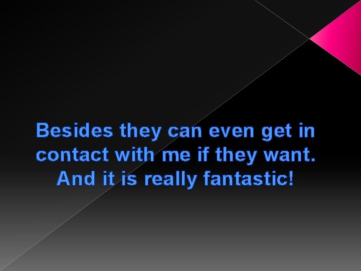 Besides they can even get in contact with me if they want. And it