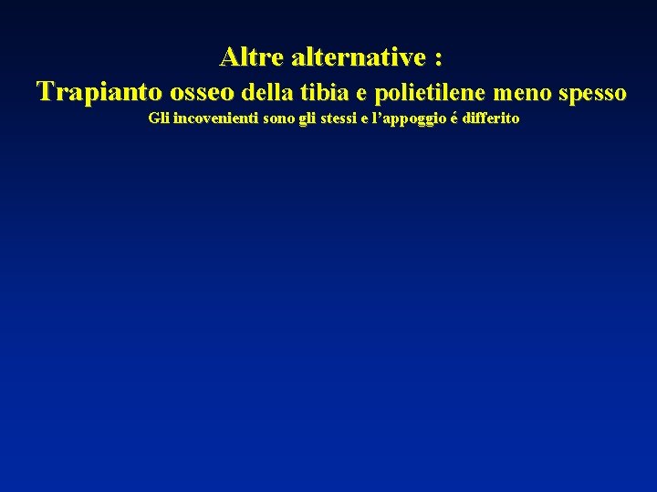 Altre alternative : Trapianto osseo della tibia e polietilene meno spesso Gli incovenienti sono